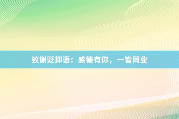 致谢贬抑语：感德有你，一皆同业