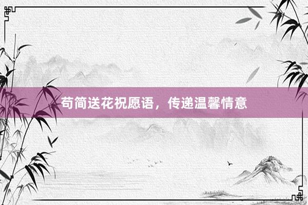 苟简送花祝愿语，传递温馨情意