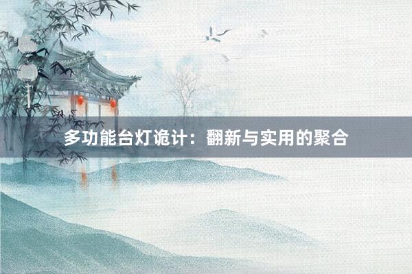 多功能台灯诡计:翻新与实用的聚合