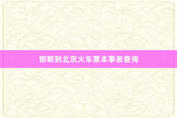 邯郸到北京火车票本事表查询