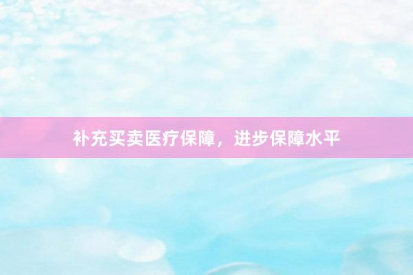 补充买卖医疗保障，进步保障水平