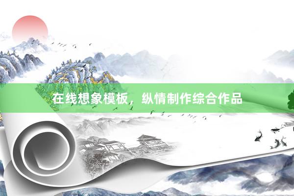 在线想象模板，纵情制作综合作品