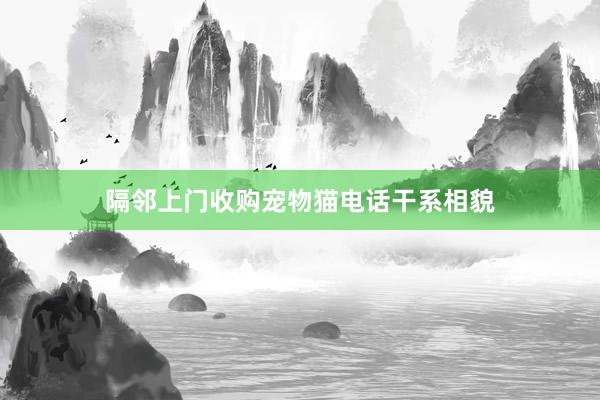 隔邻上门收购宠物猫电话干系相貌